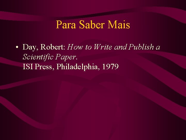 Para Saber Mais • Day, Robert: How to Write and Publish a Scientific Paper.