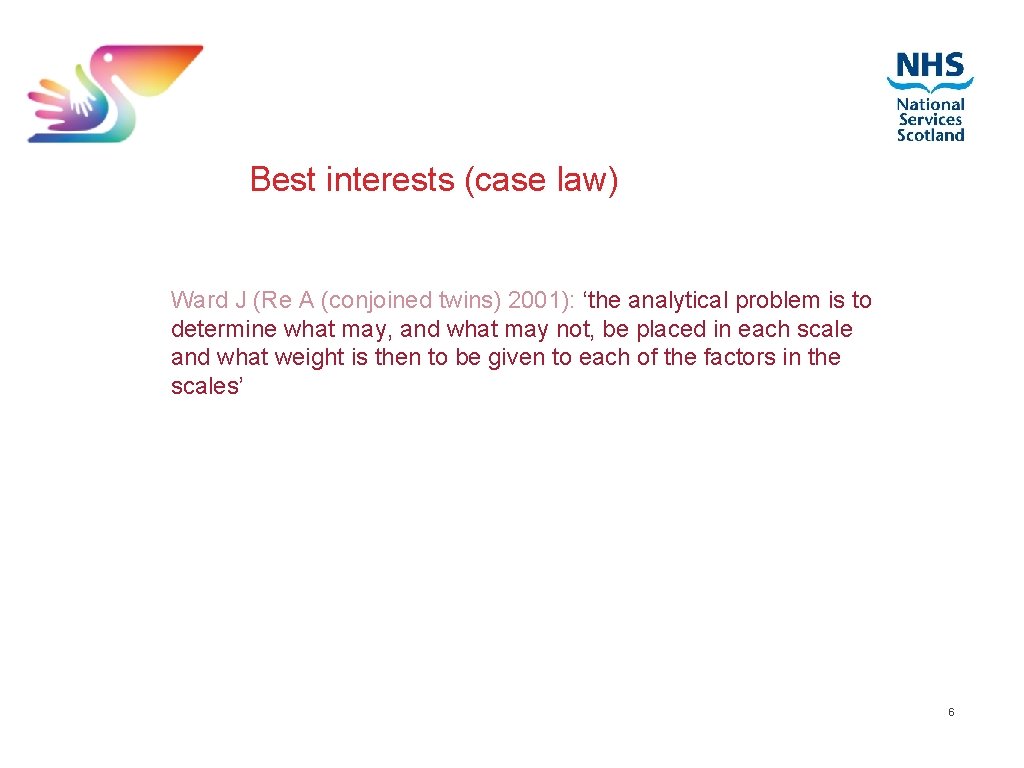 Best interests (case law) Ward J (Re A (conjoined twins) 2001): ‘the analytical problem