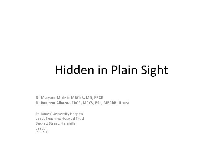 Hidden in Plain Sight Dr Maryam Mohsin MBCh. B, MD, FRCR Dr Raneem Albazaz,