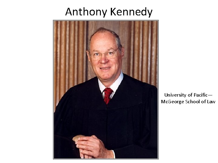 Anthony Kennedy University of Pacific— Mc. George School of Law 