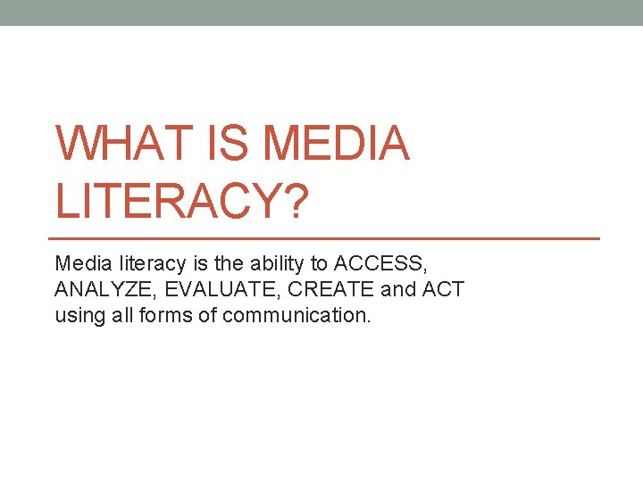 WHAT IS MEDIA LITERACY? Media literacy is the ability to ACCESS, ANALYZE, EVALUATE, CREATE