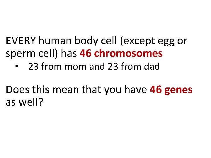 EVERY human body cell (except egg or sperm cell) has 46 chromosomes • 23