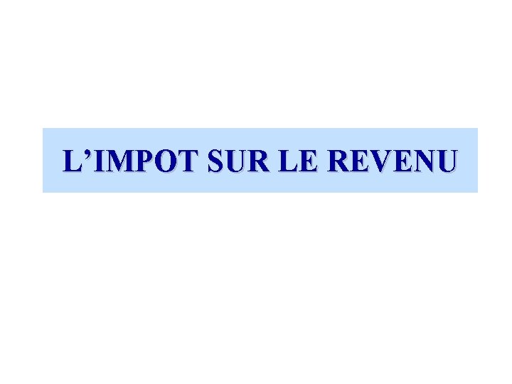 L’IMPOT SUR LE REVENU 