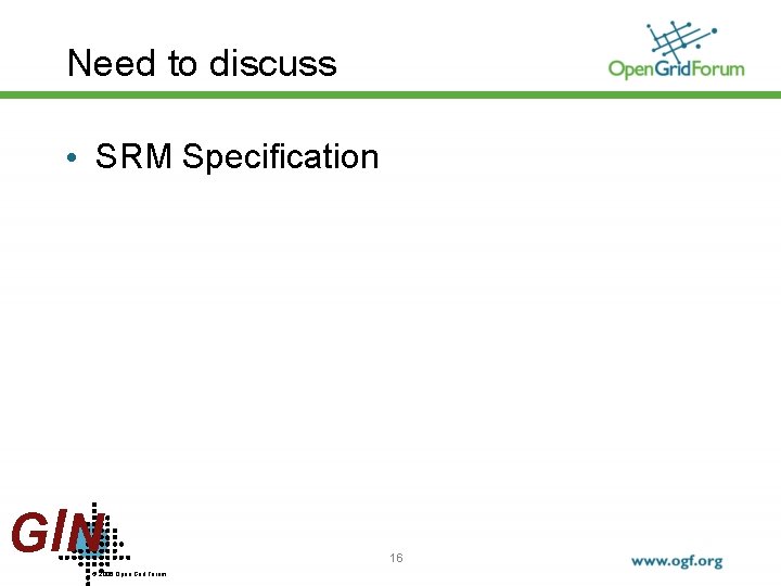 Need to discuss • SRM Specification GIN © 2006 Open Grid Forum 16 