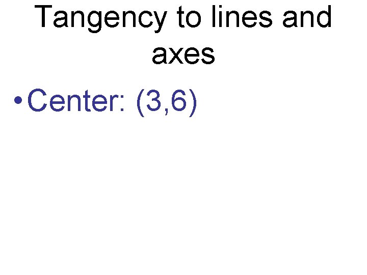 Tangency to lines and axes • Center: (3, 6) 