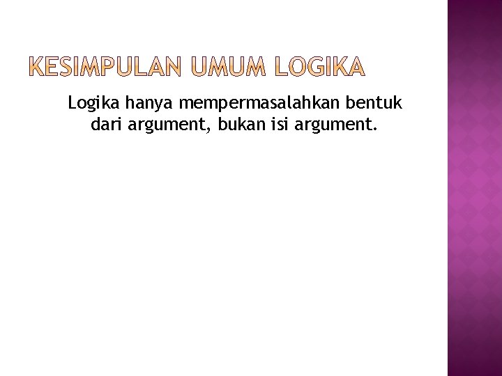 Logika hanya mempermasalahkan bentuk dari argument, bukan isi argument. 