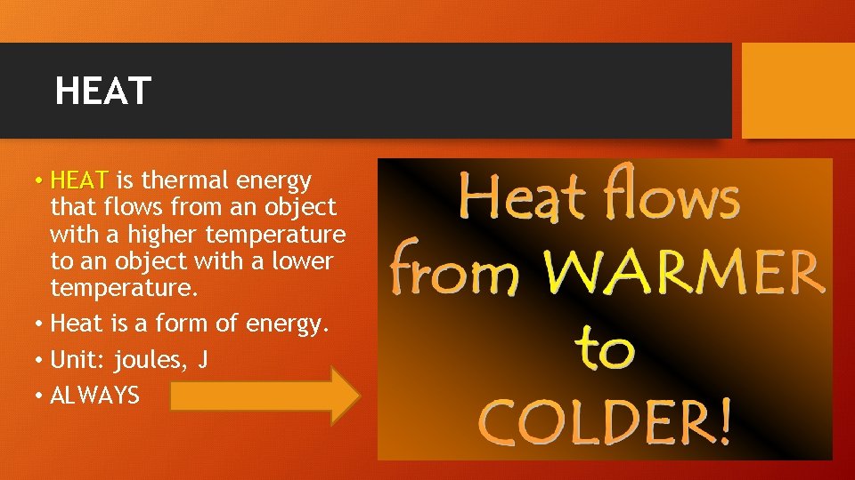 HEAT • HEAT is thermal energy that flows from an object with a higher