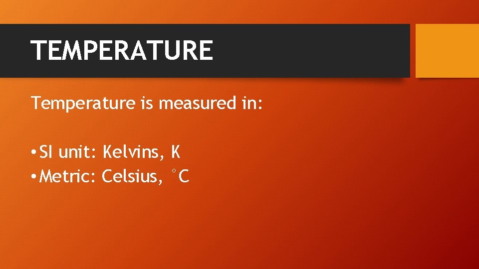 TEMPERATURE Temperature is measured in: • SI unit: Kelvins, K • Metric: Celsius, °C