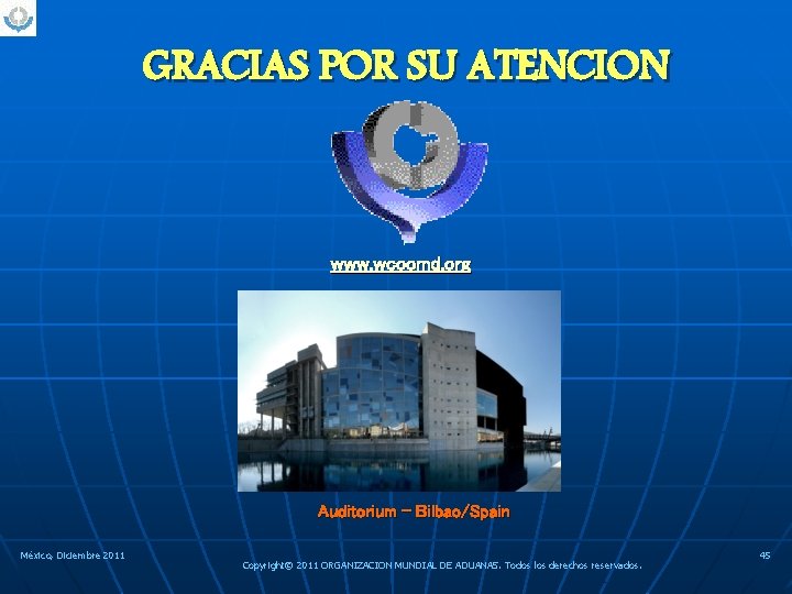 GRACIAS POR SU ATENCION www. wcoomd. org Auditorium - Bilbao/Spain México, Diciembre 2011 Copyright©