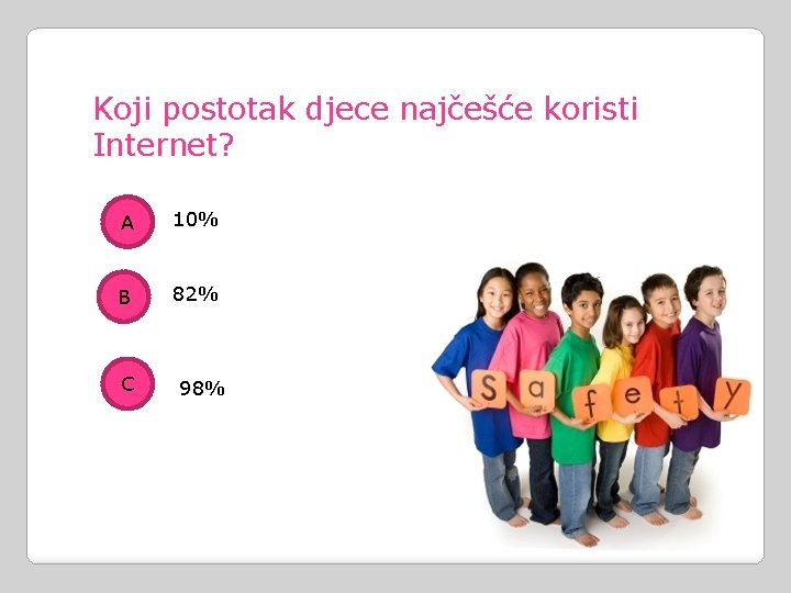 Koji postotak djece najčešće koristi Internet? A 10% B 82% C 98% 