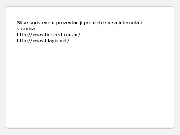 Slike korištene u prezentaciji preuzete su sa interneta i stranica http: //www. tic-za-djecu. hr/