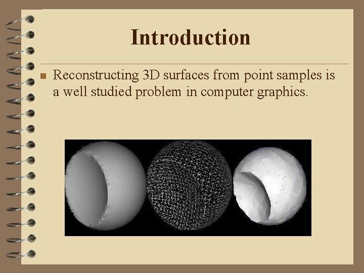 Introduction n Reconstructing 3 D surfaces from point samples is a well studied problem