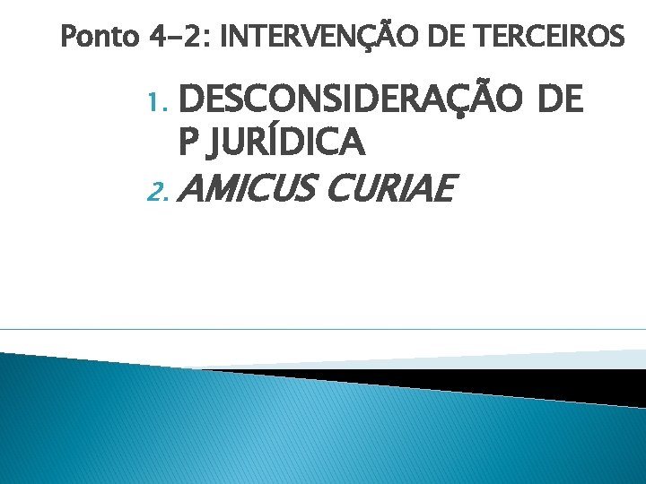 Ponto 4 -2: INTERVENÇÃO DE TERCEIROS 1. 2. DESCONSIDERAÇÃO DE P JURÍDICA AMICUS CURIAE