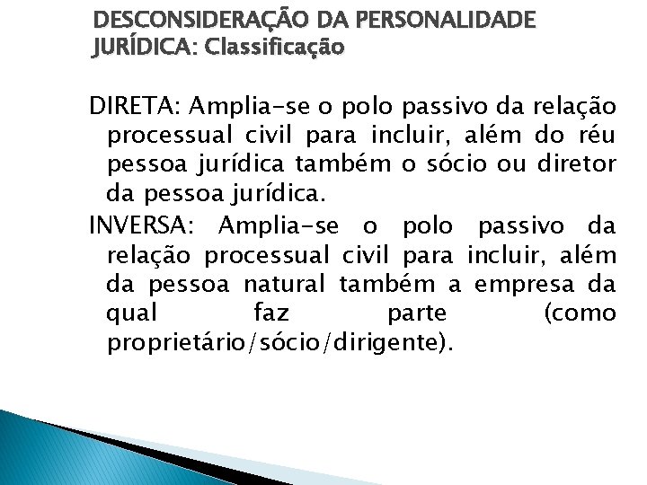 DESCONSIDERAÇÃO DA PERSONALIDADE JURÍDICA: Classificação DIRETA: Amplia-se o polo passivo da relação processual civil