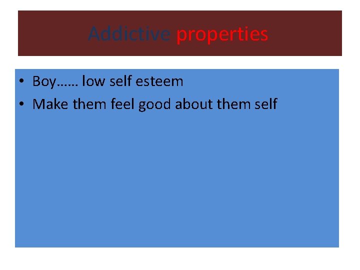 Addictive properties • Boy…… low self esteem • Make them feel good about them