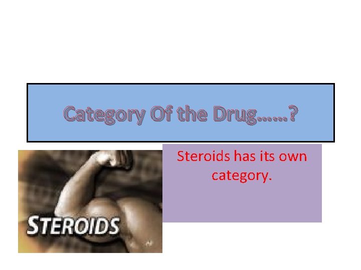 Category Of the Drug……? Steroids has its own category. 