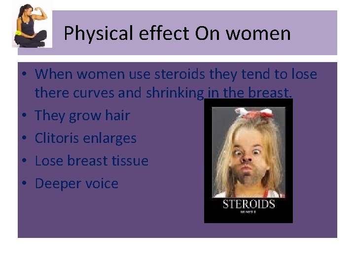 Physical effect On women • When women use steroids they tend to lose there