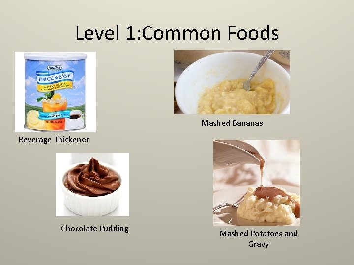 Level 1: Common Foods Mashed Bananas Beverage Thickener Chocolate Pudding Mashed Potatoes and Gravy