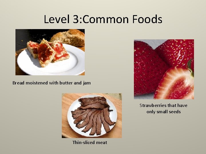 Level 3: Common Foods Bread moistened with butter and jam Strawberries that have only