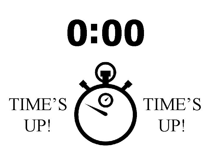 0: 00 TIME’S UP! 