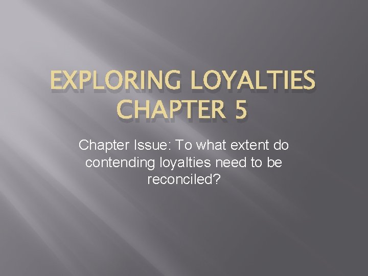 EXPLORING LOYALTIES CHAPTER 5 Chapter Issue: To what extent do contending loyalties need to