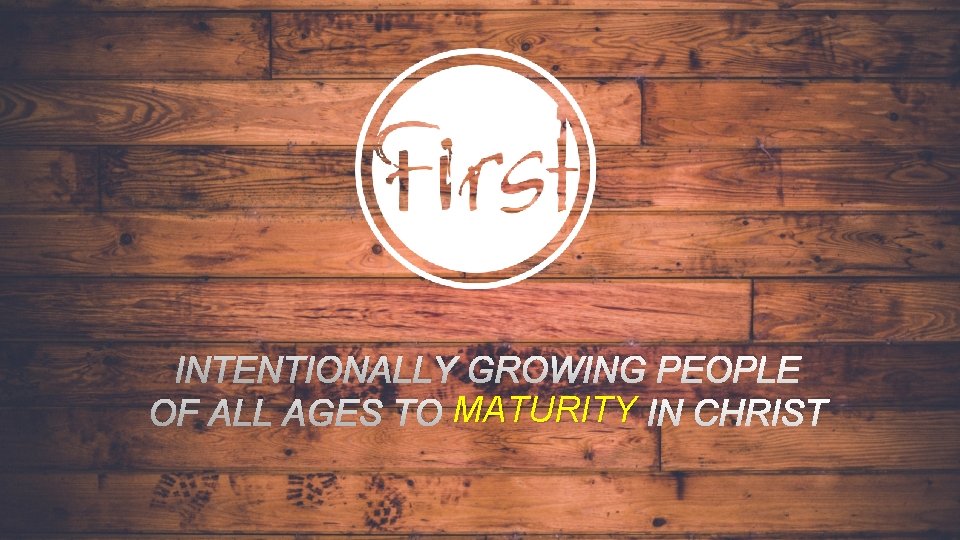 INTENTIONALLY GROWING PEOPLE OF ALL AGES TO MATURITY IN CHRIST 
