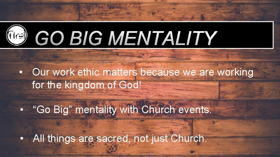 GO BIG MENTALITY • Our work ethic matters because we are working for the