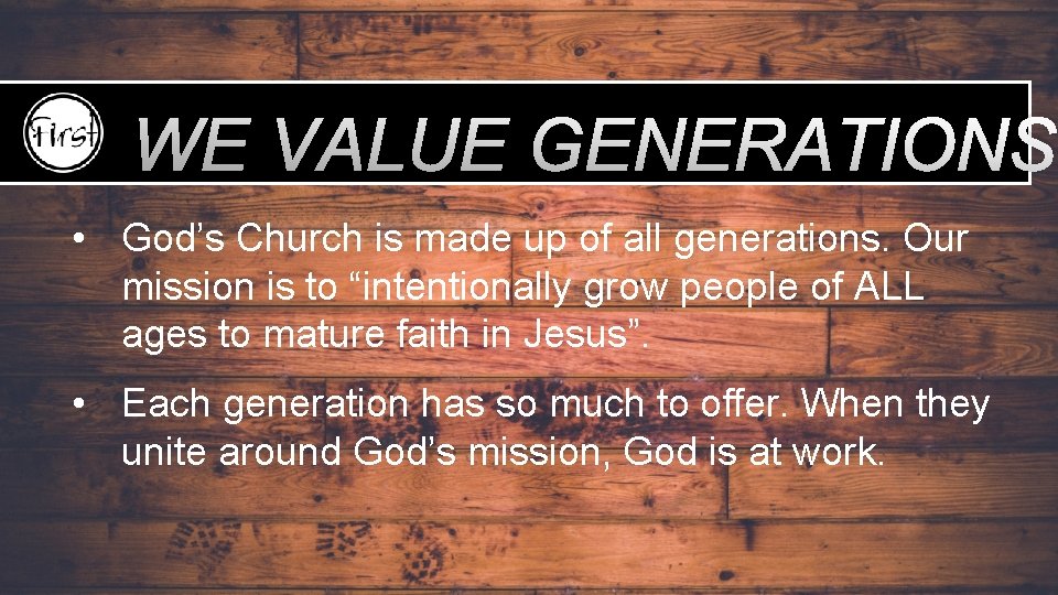WE VALUE GENERATIONS • God’s Church is made up of all generations. Our mission