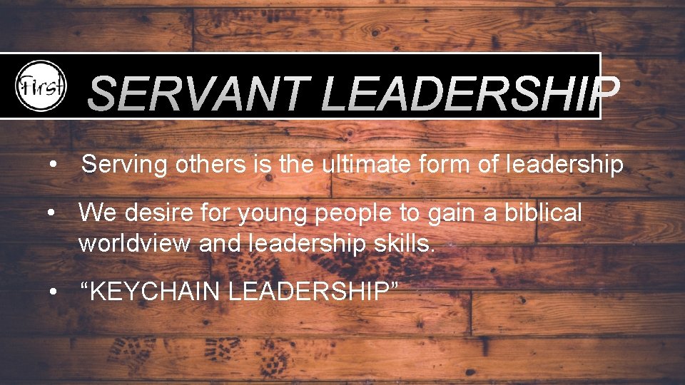 SERVANT LEADERSHIP • Serving others is the ultimate form of leadership • We desire