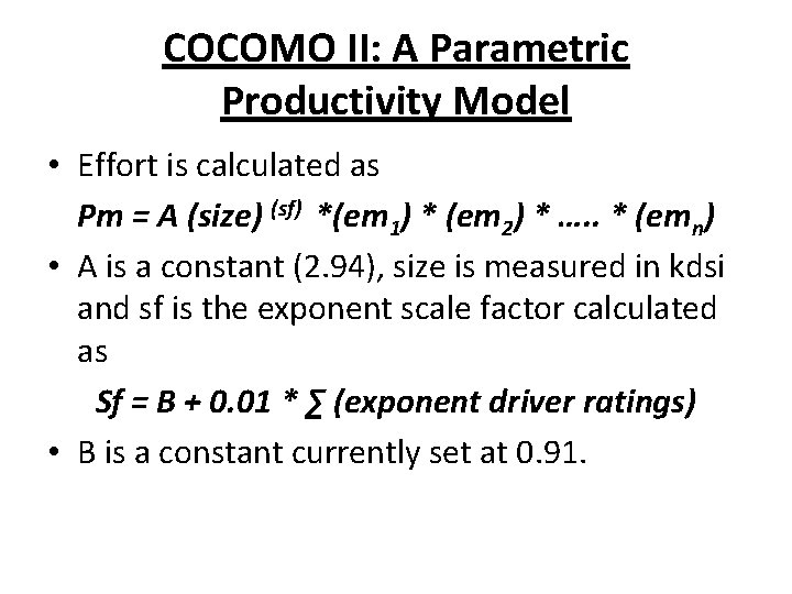 COCOMO II: A Parametric Productivity Model • Effort is calculated as Pm = A