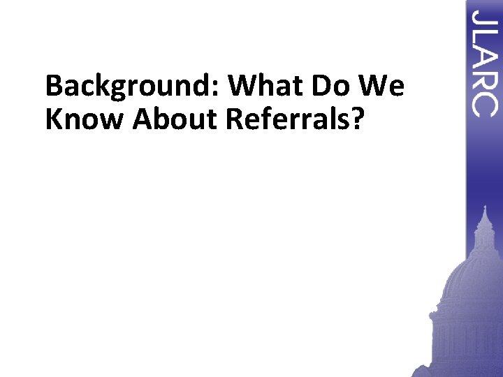 Background: What Do We Know About Referrals? Background: What Do We Know About Referrals?
