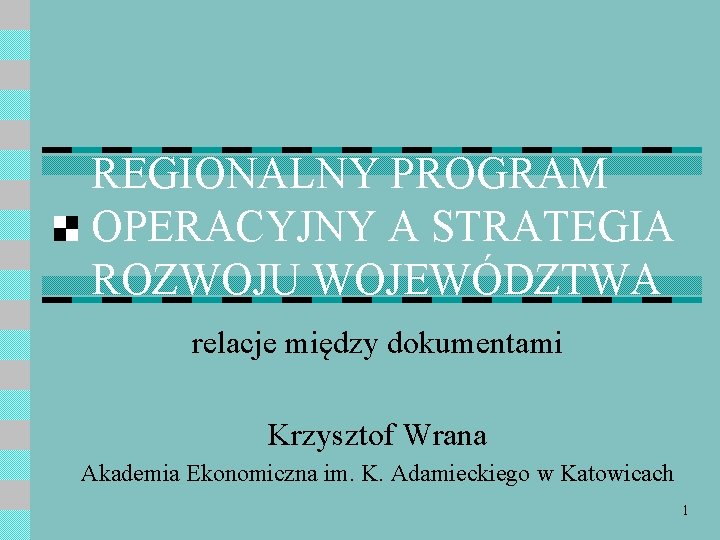 REGIONALNY PROGRAM OPERACYJNY A STRATEGIA ROZWOJU WOJEWÓDZTWA relacje między dokumentami Krzysztof Wrana Akademia Ekonomiczna