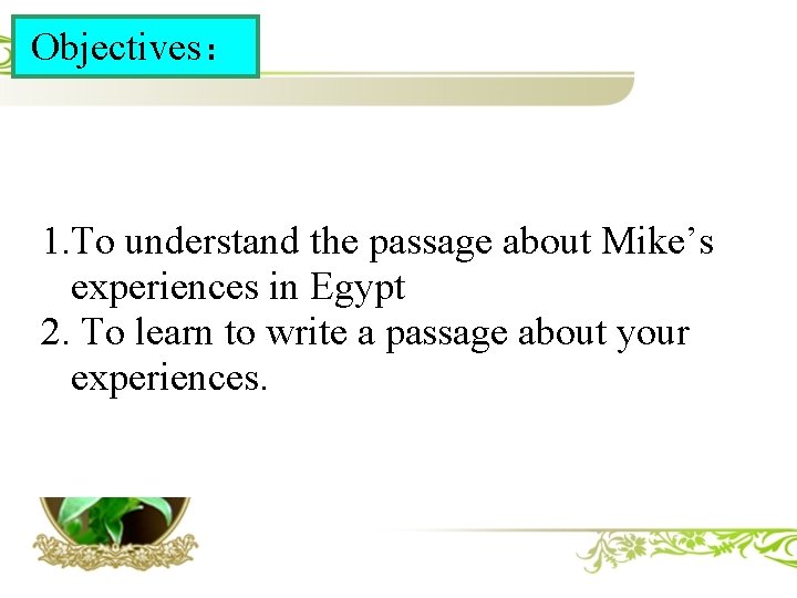 Objectives： 1. To understand the passage about Mike’s experiences in Egypt 2. To learn