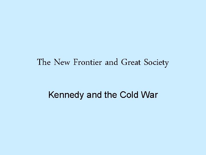 The New Frontier and Great Society Kennedy and the Cold War 