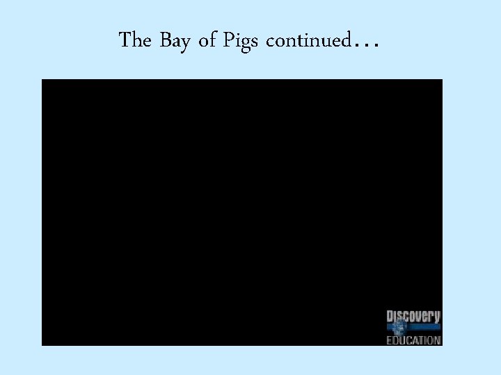 The Bay of Pigs continued… 