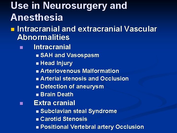 Use in Neurosurgery and Anesthesia n Intracranial and extracranial Vascular Abnormalities n Intracranial n