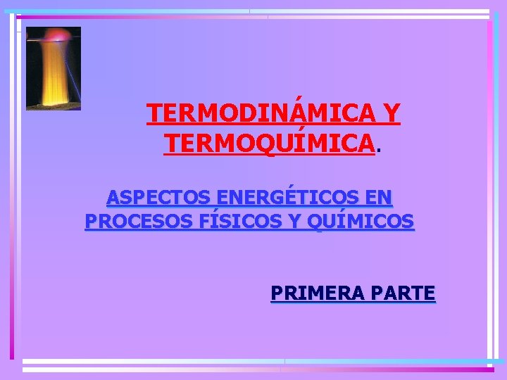 TERMODINÁMICA Y TERMOQUÍMICA. ASPECTOS ENERGÉTICOS EN PROCESOS FÍSICOS Y QUÍMICOS PRIMERA PARTE 
