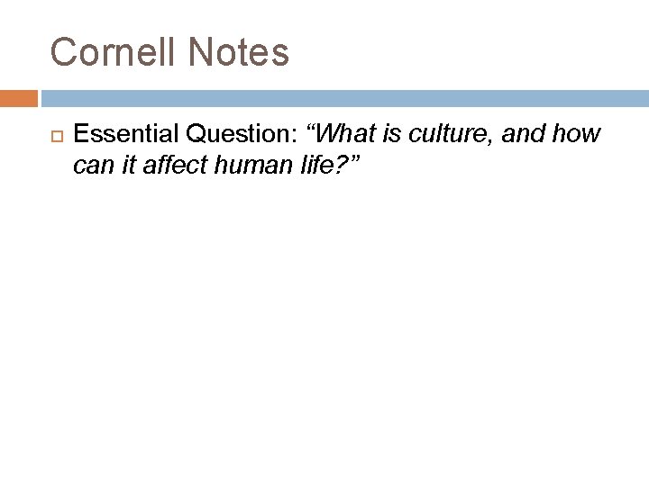 Cornell Notes Essential Question: “What is culture, and how can it affect human life? Cornell Notes Essential Question: “What is culture, and how can it affect human life?