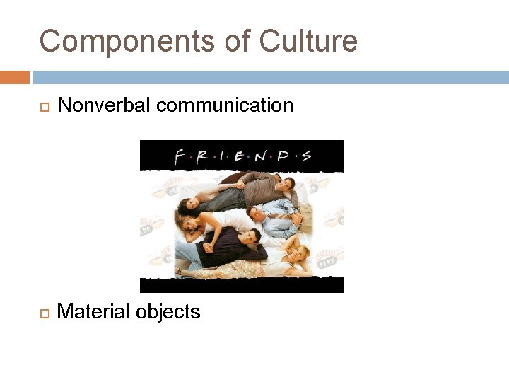 Components of Culture Nonverbal communication Material objects Components of Culture Nonverbal communication Material objects