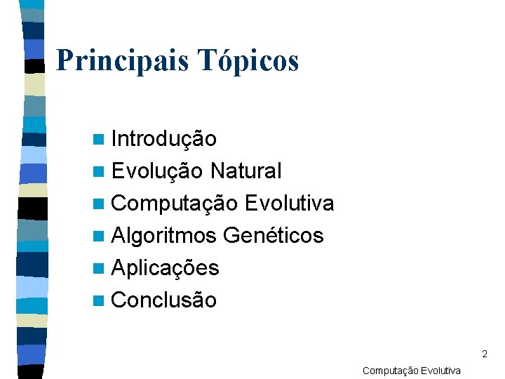 Principais Tópicos n Introdução n Evolução Natural n Computação Evolutiva n Algoritmos Genéticos n