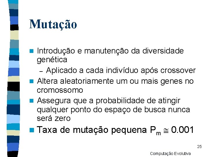 Mutação Introdução e manutenção da diversidade genética – Aplicado a cada indivíduo após crossover