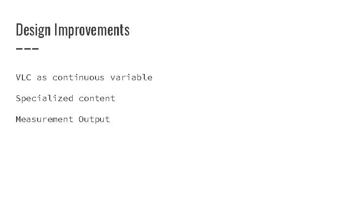 Design Improvements VLC as continuous variable Specialized content Measurement Output 