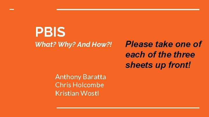 PBIS What? Why? And How? ! Anthony Baratta Chris Holcombe Kristian Wostl Please take