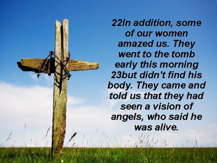 22 In addition, some of our women amazed us. They went to the tomb