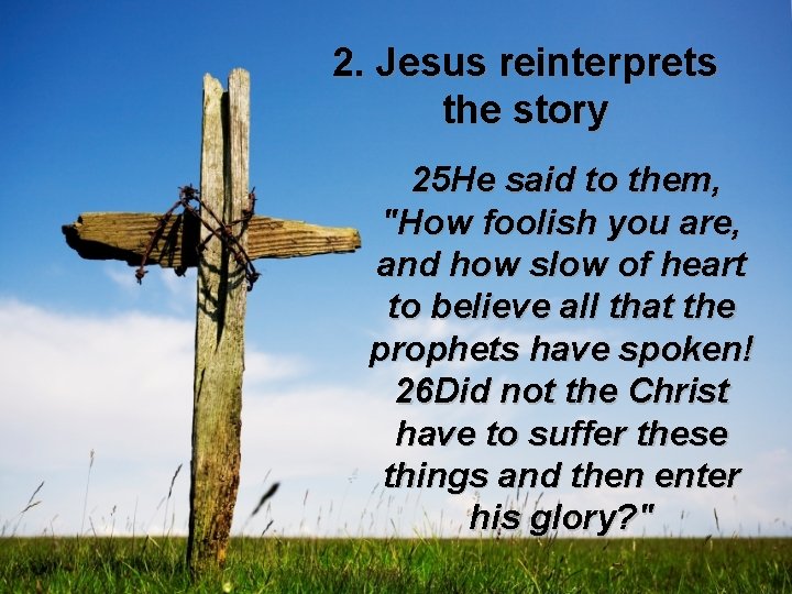 2. Jesus reinterprets the story 25 He said to them, "How foolish you are,