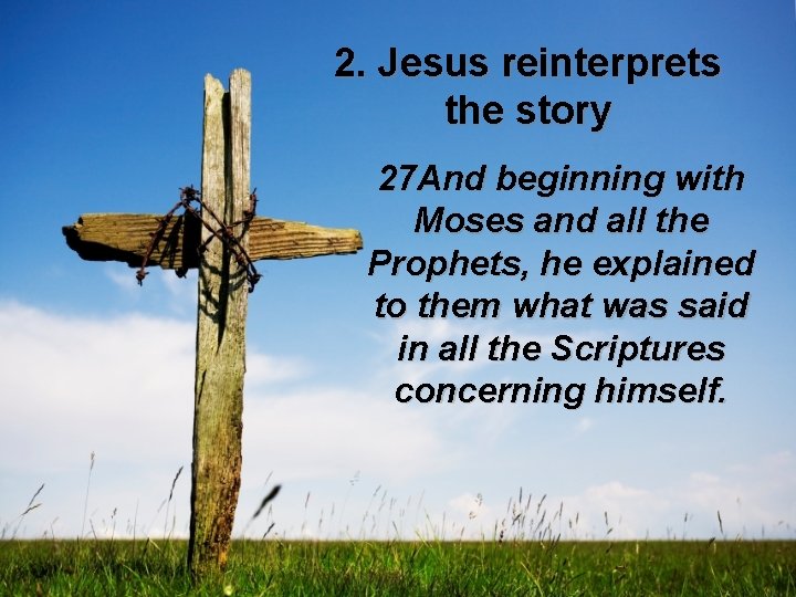 2. Jesus reinterprets the story 27 And beginning with Moses and all the Prophets, 2. Jesus reinterprets the story 27 And beginning with Moses and all the Prophets,