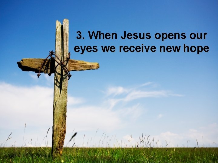 3. When Jesus opens our eyes we receive new hope 