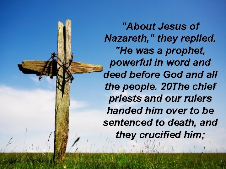 "About Jesus of Nazareth, " they replied. "He was a prophet, powerful in word