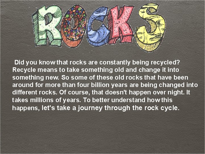 Did you know that rocks are constantly being recycled? Recycle means to take something