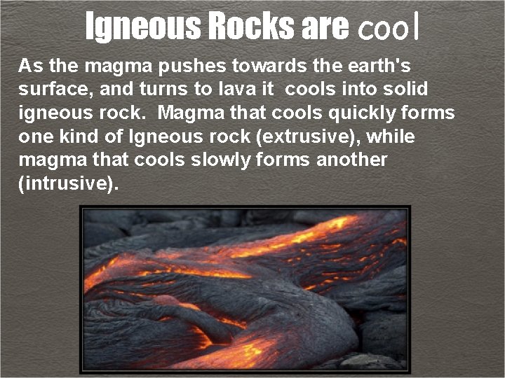 Igneous Rocks are cool As the magma pushes towards the earth's surface, and turns